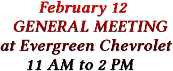 February 12 GENERAL MEETING at Evergreen Chevrolet 11 AM to 2 PM