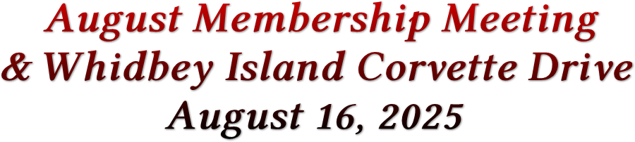 August Membership Meeting & Whidbey Island Corvette Drive August 16, 2025 August Membership Meeting & Whidbey Island Corvette Drive August 16, 2025